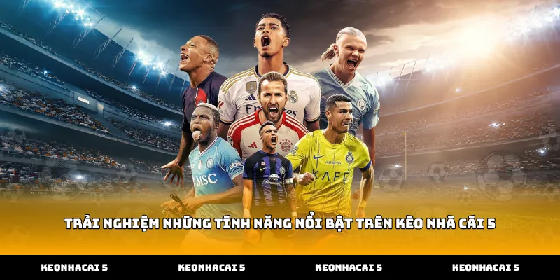 Trải Nghiệm Những Tính Năng Nổi Bật Trên Kèo Nhà Cái 5